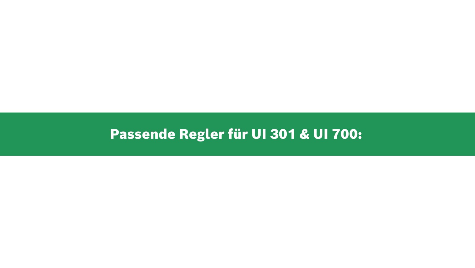 Passende Regler zur Bedieneinheit UI 301 und UI 700 Passende Regler zur Bedieneinheit UI 301 und UI 700
